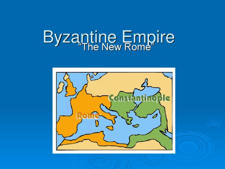 Byzantine Empire “The New Rome”.