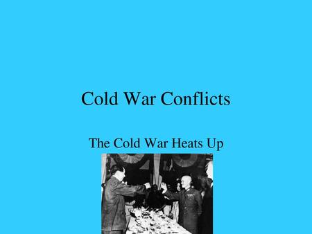 Cold War Conflicts The Cold War Heats Up.