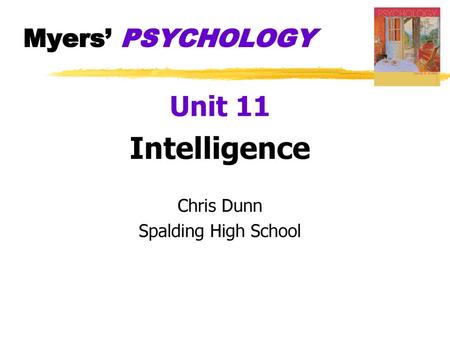 Myers’ PSYCHOLOGY Unit 11 Intelligence Chris Dunn Spalding High School.