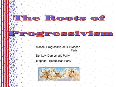 The Roots of Progressivism Moose: Progressive or Bull Moose Party