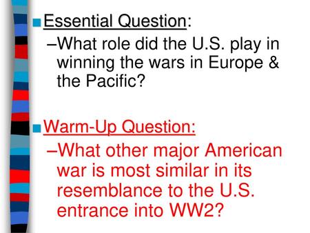 Essential Question: What role did the U.S. play in winning the wars in Europe & the Pacific? Warm-Up Question: What other major American war is most similar.