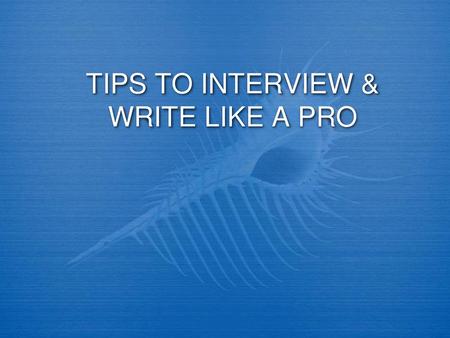 TIPS TO INTERVIEW & WRITE LIKE A PRO