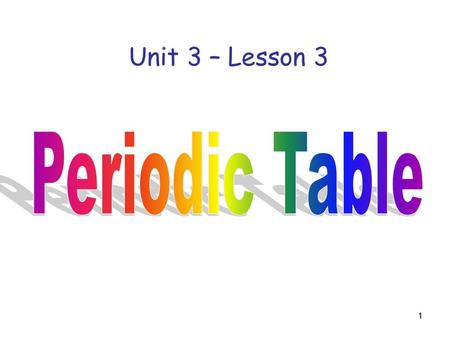 Unit 3 – Lesson 3 Periodic Table.