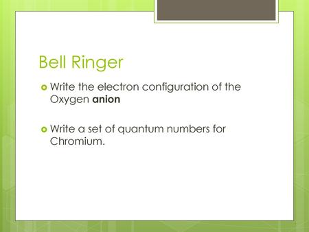 Bell Ringer Write the electron configuration of the Oxygen anion