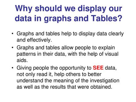 Why should we display our data in graphs and Tables?