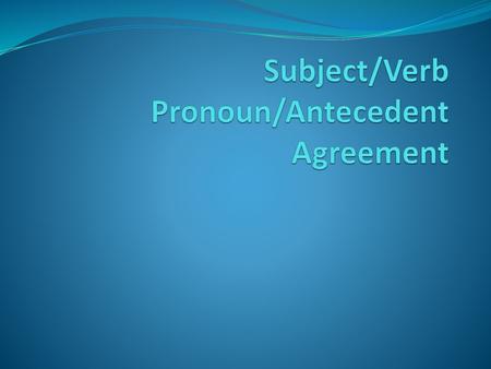 Subject/Verb Pronoun/Antecedent Agreement