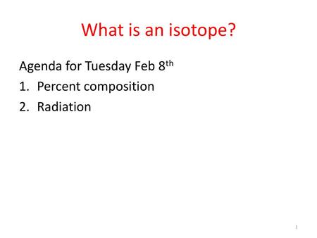 What is an isotope? Agenda for Tuesday Feb 8th Percent composition