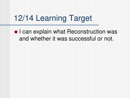 12/14 Learning Target I can explain what Reconstruction was and whether it was successful or not.