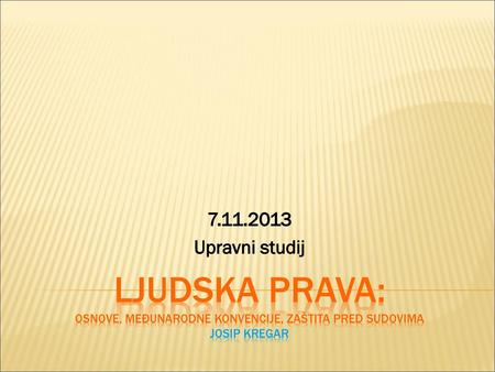 7.11.2013 Upravni studij Ljudska prava: osnove, međunarodne konvencije, zaštita pred sudovima Josip Kregar.