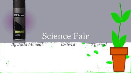 By Jada Mcneal 12-8-14 7 period Science Fair By Jada Mcneal 12-8-14 7 period.