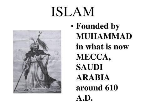 ISLAM Founded by MUHAMMAD in what is now MECCA, SAUDI ARABIA around 610 A.D.