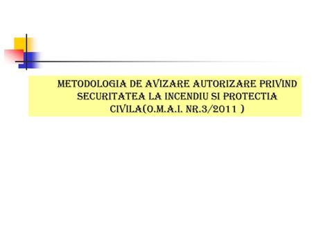 METODOLOGIA DE AVIZARE AUTORIZARE PRIVIND SECURITATEA LA INCENDIU SI PROTECTIA CIVILA(O.M.A.I. nr.3/2011 )