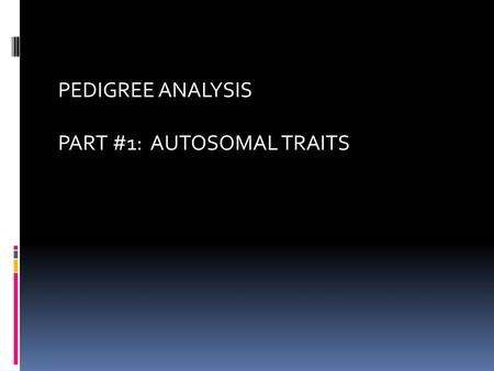 PEDIGREE ANALYSIS PART #1: AUTOSOMAL TRAITS