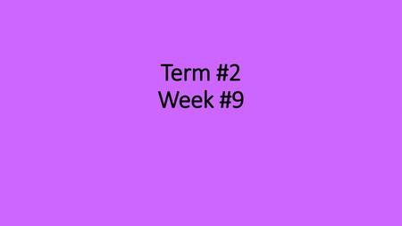 Term #2 Week #9.