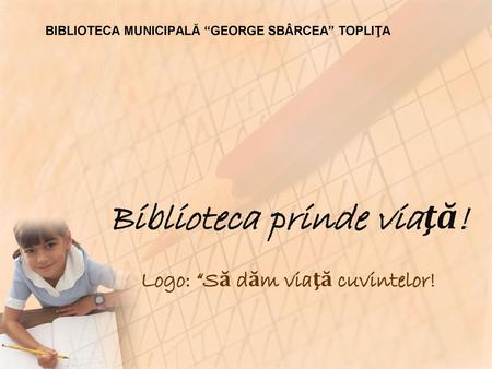 Biblioteca prinde viaţă! Logo: “Să dăm viaţă cuvintelor!