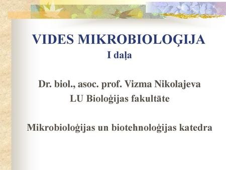 VIDES MIKROBIOLOĢIJA I daļa Dr. biol., asoc. prof. Vizma Nikolajeva