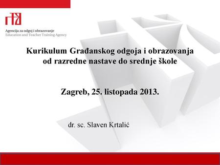 Kurikulum Građanskog odgoja i obrazovanja od razredne nastave do srednje škole Zagreb, 25. listopada 2013. dr. sc. Slaven Krtalić.