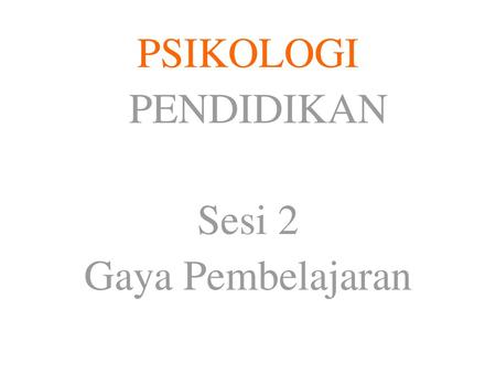 PSIKOLOGI PENDIDIKAN Sesi 2 Gaya Pembelajaran