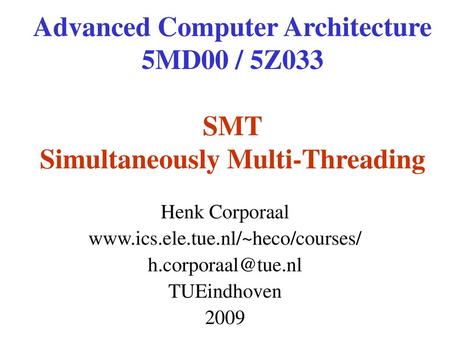 Advanced Computer Architecture 5MD00 / 5Z033 SMT Simultaneously Multi-Threading Henk Corporaal www.ics.ele.tue.nl/~heco/courses/ h.corporaal@tue.nl TUEindhoven.