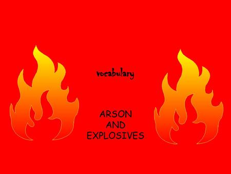 Vocabulary ARSON AND EXPLOSIVES.