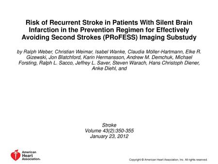 Risk of Recurrent Stroke in Patients With Silent Brain Infarction in the Prevention Regimen for Effectively Avoiding Second Strokes (PRoFESS) Imaging Substudy.