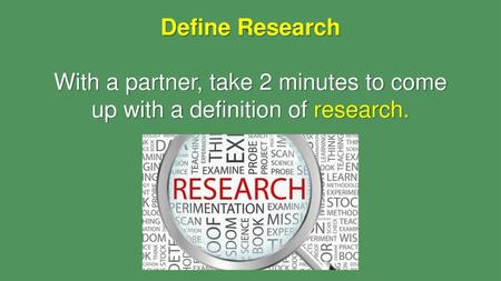 Define Research With a partner, take 2 minutes to come up with a definition of research.