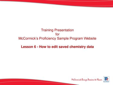 Training Presentation for McCormick’s Proficiency Sample Program Website Lesson 6 - How to edit saved chemistry data [Instructor Notes, if any, will appear.