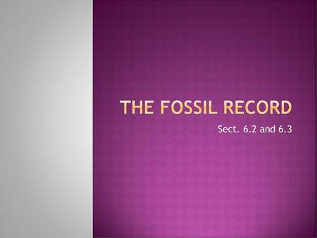 The Fossil Record Sect. 6.2 and 6.3.