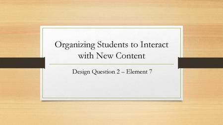 Organizing Students to Interact with New Content