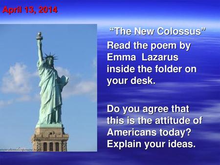 Read the poem by Emma Lazarus inside the folder on your desk.