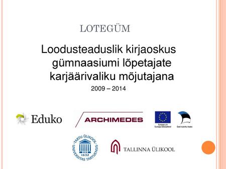 LOTEGÜM Loodusteaduslik kirjaoskus gümnaasiumi lõpetajate karjäärivaliku mõjutajana 2009 – 2014.