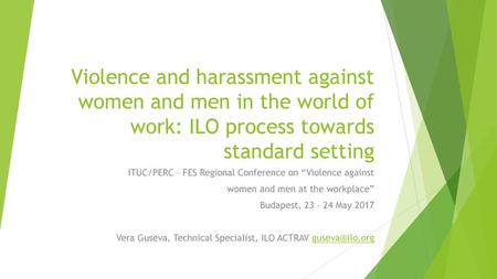 Violence and harassment against women and men in the world of work: ILO process towards standard setting ITUC/PERC – FES Regional Conference on “Violence.