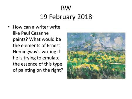 BW 19 February 2018 How can a writer write like Paul Cezanne paints? What would be the elements of Ernest Hemingway's writing if he is trying to emulate.