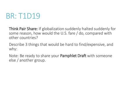 BR: T1D19 Think Pair Share: If globalization suddenly halted suddenly for some reason, how would the U.S. fare / do, compared with other countries? Describe.