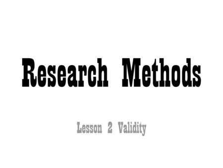 Research Methods Lesson 2 Validity.