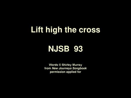 Lift high the cross,  the love of Christ proclaim till all the world  adore his glorious name.