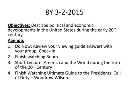 8Y 3-2-2015 Objectives: Describe political and economic developments in the United States during the early 20th century. Agenda: Do Now: Review your viewing.