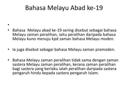 Bahasa Melayu Abad ke-19   Bahasa Melayu abad ke-19 sering disebut sebagai bahasa Melayu zaman peralihan, iaitu peralihan daripada bahasa Melayu kuno.