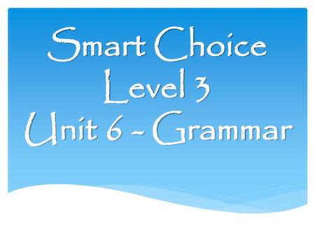 Smart Choice Level 3 Unit 6 - Grammar