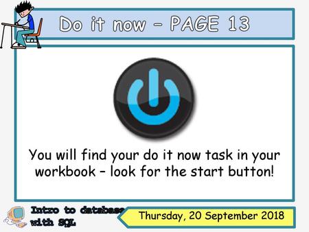 Do it now – PAGE 13 You will find your do it now task in your workbook – look for the start button! Thursday, 20 September 2018.