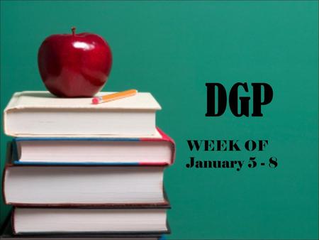 DGP WEEK OF 			 January 5 - 8.