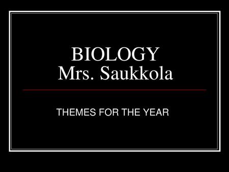 BIOLOGY Mrs. Saukkola THEMES FOR THE YEAR.