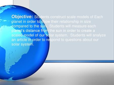 Blue Earth Objective: Students construct scale models of Each planet in order to show their relationship in size compared to the sun. Students will measure.