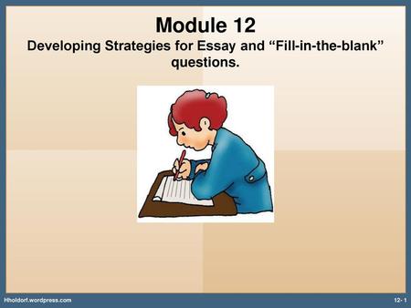 Module 12 Developing Strategies for Essay and “Fill-in-the-blank” questions. Hholdorf.wordpress.com.