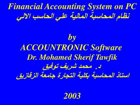 Financial Accounting System on PC نظام المحاسبة المالية علي الحاسب الالي by ACCOUNTRONIC Software Dr. Mohamed Sherif Tawfik د. محمد شريف توفيق استاذ.