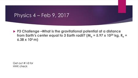 Physics 4 – Feb 9, 2017 P3 Challenge –What is the gravitational potential at a distance from Earth’s center equal to 3 Earth radii? (Me = 5.97 x 1024.