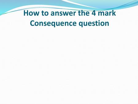 How to answer the 4 mark Consequence question