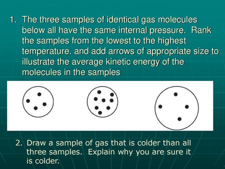 The three samples of identical gas molecules below all have the same internal pressure. Rank the samples from the lowest to the highest temperature. and.