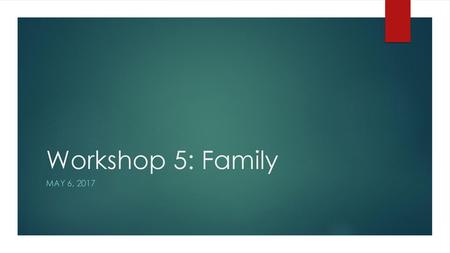 Workshop 5: Family May 6, 2017.