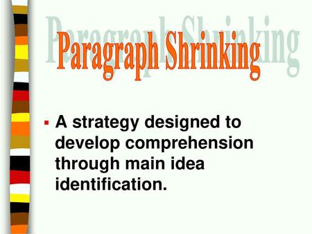 Paragraph Shrinking A strategy designed to develop comprehension through main idea identification. Today, then, we will focus on a strategy that builds.